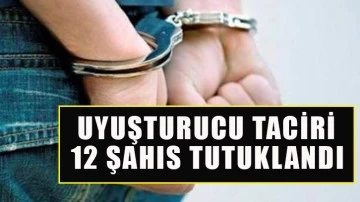 Uyuşturucu taciri 12 şahıs tutuklandı