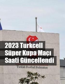 2023 Turkcell Süper Kupa Maçı Saati Güncellendi